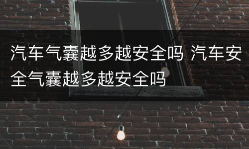 汽车气囊越多越安全吗 汽车安全气囊越多越安全吗