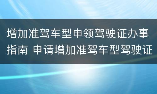 增加准驾车型申领驾驶证办事指南 申请增加准驾车型驾驶证