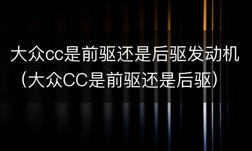大众cc是前驱还是后驱发动机（大众CC是前驱还是后驱）