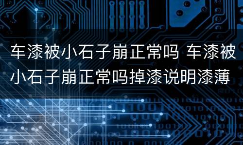 车漆被小石子崩正常吗 车漆被小石子崩正常吗掉漆说明漆薄吗