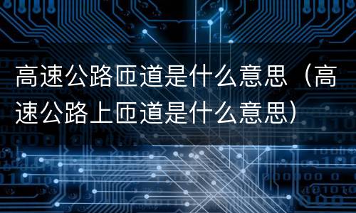 高速公路匝道是什么意思（高速公路上匝道是什么意思）