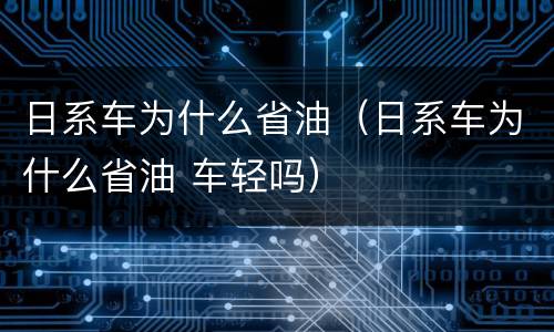 日系车为什么省油（日系车为什么省油 车轻吗）