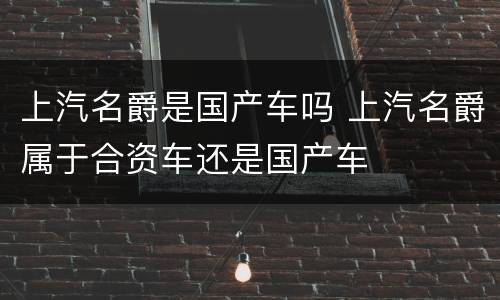 上汽名爵是国产车吗 上汽名爵属于合资车还是国产车