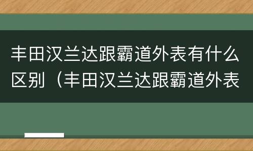 丰田汉兰达跟霸道外表有什么区别（丰田汉兰达跟霸道外表有什么区别呢）