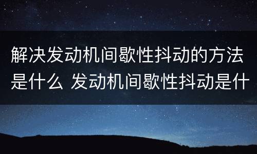 解决发动机间歇性抖动的方法是什么 发动机间歇性抖动是什么原因