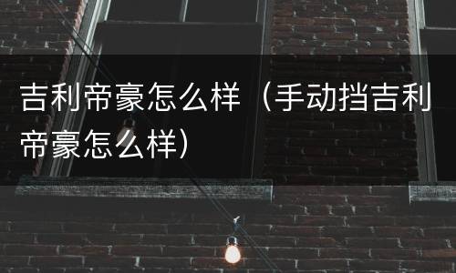 吉利帝豪怎么样（手动挡吉利帝豪怎么样）