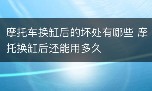 摩托车换缸后的坏处有哪些 摩托换缸后还能用多久
