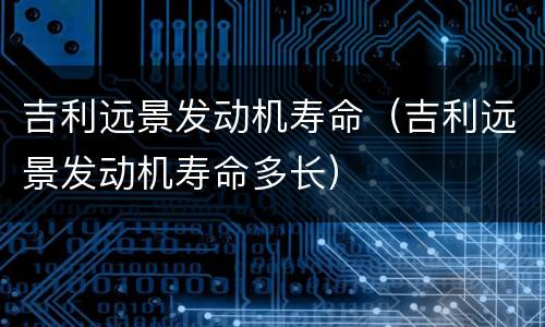 吉利远景发动机寿命（吉利远景发动机寿命多长）