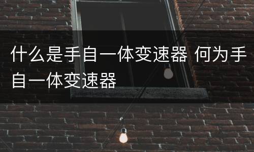 什么是手自一体变速器 何为手自一体变速器