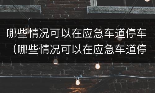 哪些情况可以在应急车道停车（哪些情况可以在应急车道停车呢）