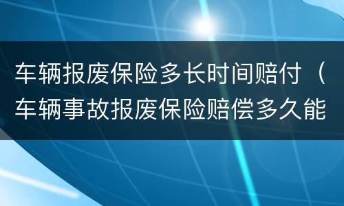 车辆报废保险多长时间赔付（车辆事故报废保险赔偿多久能下来）