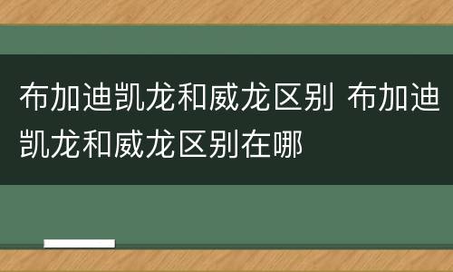 布加迪凯龙和威龙区别 布加迪凯龙和威龙区别在哪