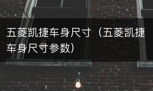 五菱凯捷车身尺寸（五菱凯捷车身尺寸参数）