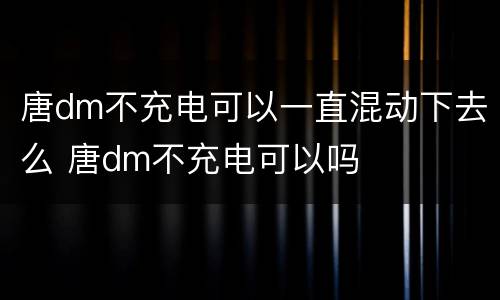 唐dm不充电可以一直混动下去么 唐dm不充电可以吗
