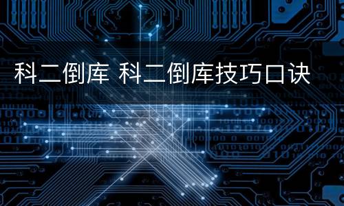 科二倒库 科二倒库技巧口诀