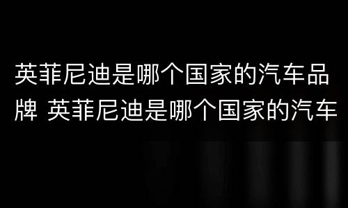 英菲尼迪是哪个国家的汽车品牌 英菲尼迪是哪个国家的汽车品牌名称