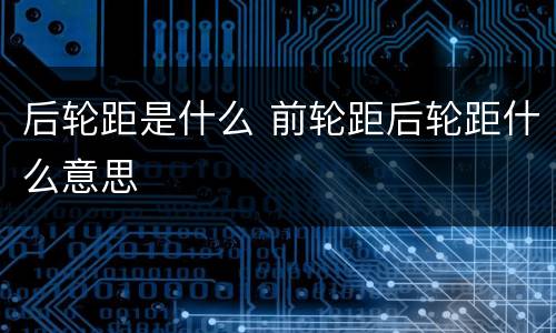 后轮距是什么 前轮距后轮距什么意思