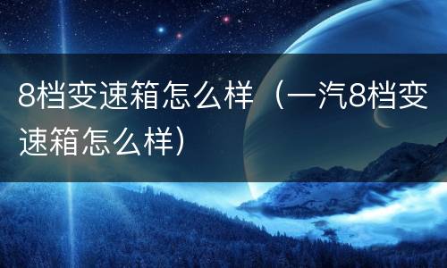8档变速箱怎么样（一汽8档变速箱怎么样）