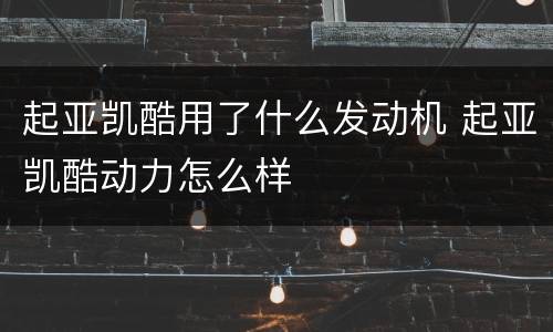 起亚凯酷用了什么发动机 起亚凯酷动力怎么样