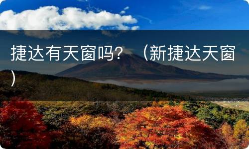 捷达有天窗吗？（新捷达天窗）