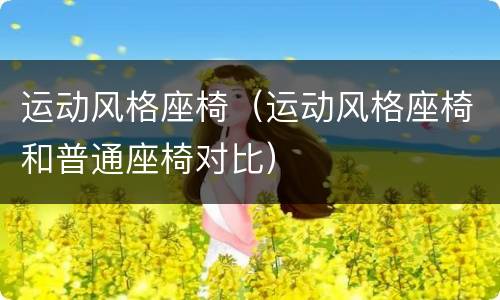 运动风格座椅（运动风格座椅和普通座椅对比）