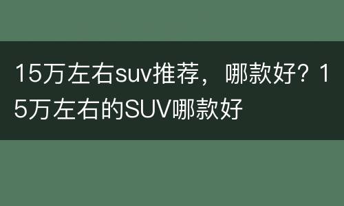 15万左右suv推荐，哪款好? 15万左右的SUV哪款好