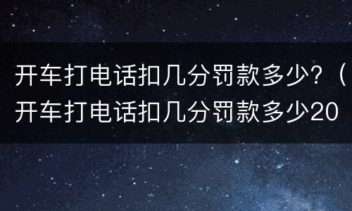开车打电话扣几分罚款多少?（开车打电话扣几分罚款多少2021青岛）