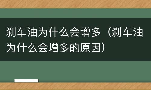 刹车油为什么会增多（刹车油为什么会增多的原因）