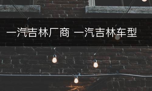 一汽吉林厂商 一汽吉林车型