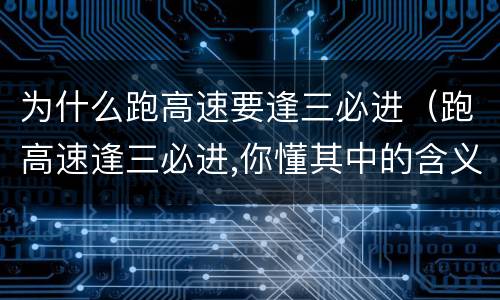 为什么跑高速要逢三必进（跑高速逢三必进,你懂其中的含义吗?）
