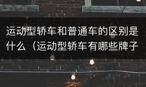 运动型轿车和普通车的区别是什么（运动型轿车有哪些牌子）
