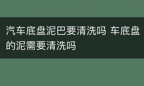 汽车底盘泥巴要清洗吗 车底盘的泥需要清洗吗