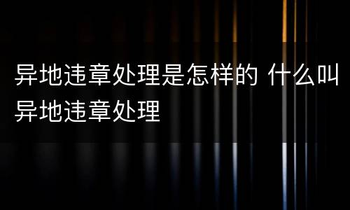 异地违章处理是怎样的 什么叫异地违章处理