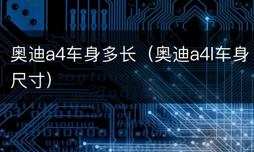 奥迪a4车身多长（奥迪a4l车身尺寸）