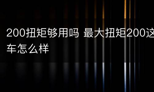 200扭矩够用吗 最大扭矩200这车怎么样