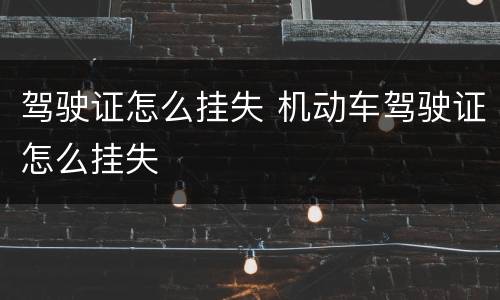 驾驶证怎么挂失 机动车驾驶证怎么挂失