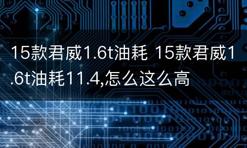 15款君威1.6t油耗 15款君威1.6t油耗11.4,怎么这么高