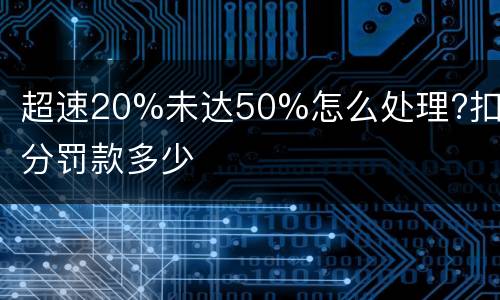 超速20%未达50%怎么处理?扣几分罚款多少
