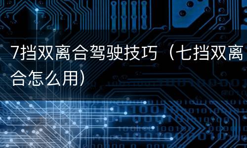 7挡双离合驾驶技巧（七挡双离合怎么用）