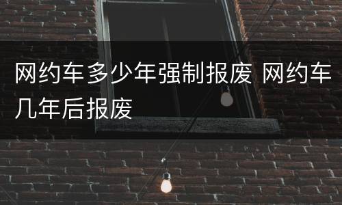网约车多少年强制报废 网约车几年后报废