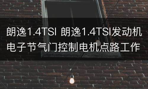 朗逸1.4TSI 朗逸1.4TSI发动机电子节气门控制电机点路工作原理
