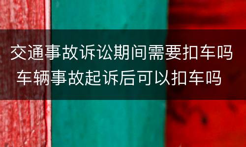 交通事故诉讼期间需要扣车吗 车辆事故起诉后可以扣车吗