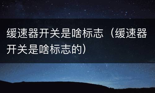 缓速器开关是啥标志（缓速器开关是啥标志的）