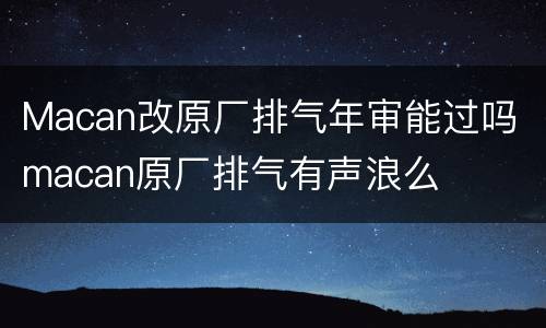 Macan改原厂排气年审能过吗 macan原厂排气有声浪么