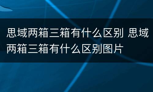 思域两箱三箱有什么区别 思域两箱三箱有什么区别图片