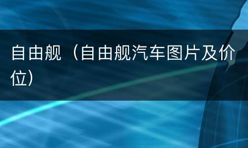 自由舰（自由舰汽车图片及价位）