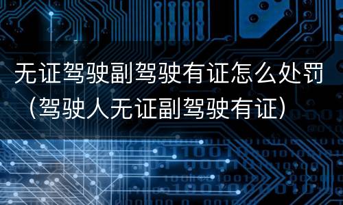 无证驾驶副驾驶有证怎么处罚（驾驶人无证副驾驶有证）