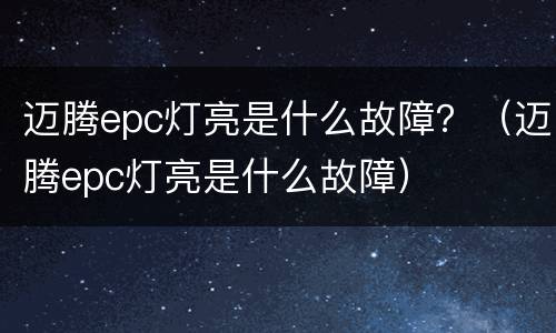 迈腾epc灯亮是什么故障？（迈腾epc灯亮是什么故障）