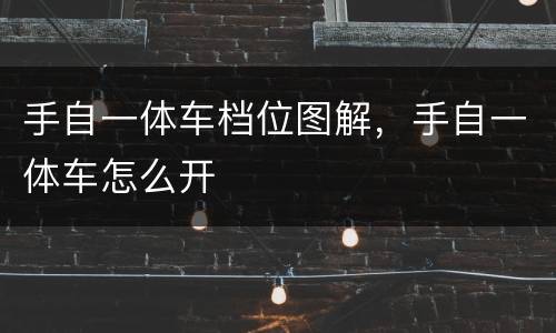 手自一体车档位图解，手自一体车怎么开