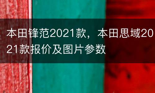 本田锋范2021款，本田思域2021款报价及图片参数